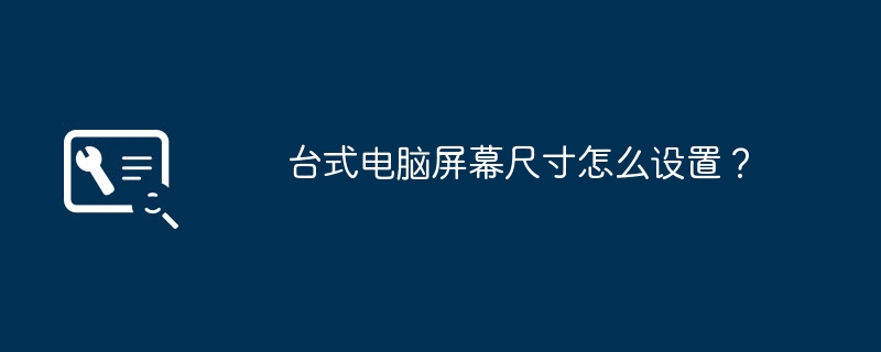 台式电脑屏幕尺寸怎么设置？