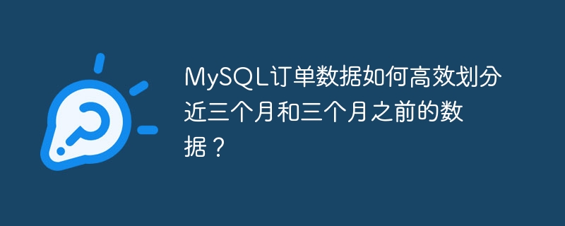 MySQL订单数据如何高效划分近三个月和三个月之前的数据？