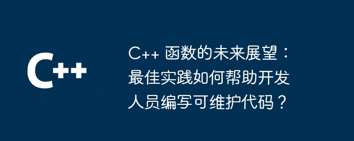 C++ 函数的未来展望：最佳实践如何帮助开发人员编写可维护代码？