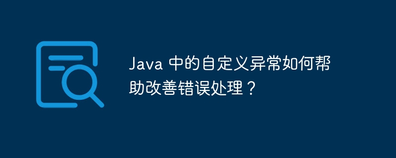 Java 中的自定义异常如何帮助改善错误处理？