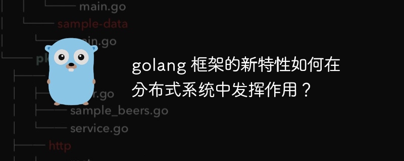 golang 框架的新特性如何在分布式系统中发挥作用？