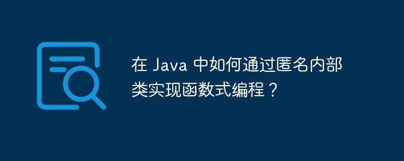 在 Java 中如何通过匿名内部类实现函数式编程？