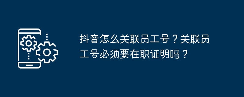 抖音怎么关联员工号？关联员工号必须要在职证明吗？