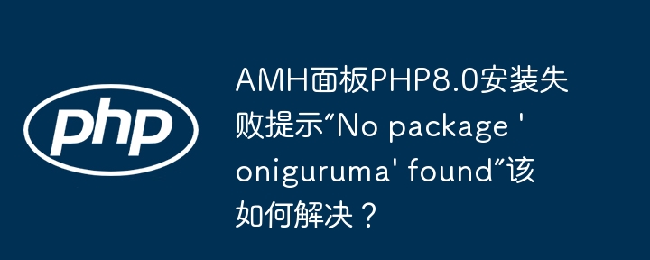 AMH面板PHP8.0安装失败提示“No package 'oniguruma' found”该如何解决？