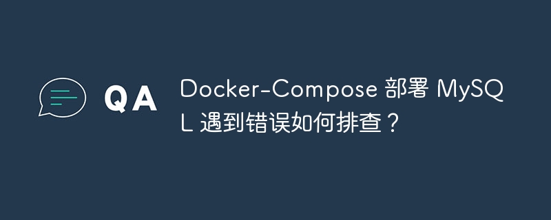 Docker-Compose 部署 MySQL 遇到错误如何排查？