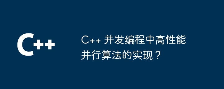 C++ 并发编程中高性能并行算法的实现？