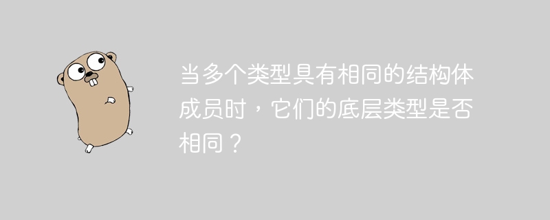 当多个类型具有相同的结构体成员时，它们的底层类型是否相同？