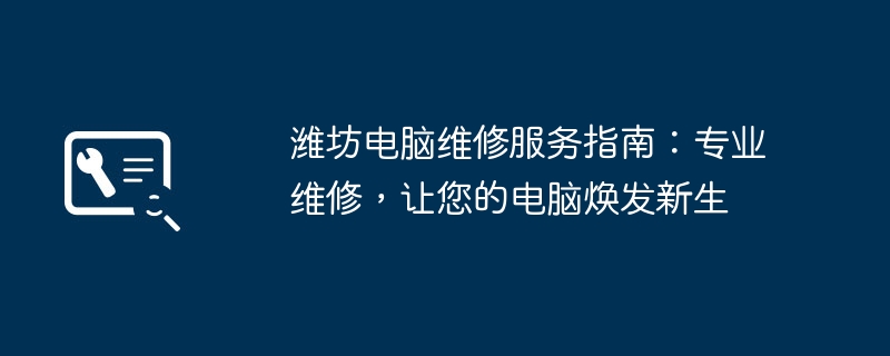 潍坊电脑维修服务指南：专业维修，让您的电脑焕发新生