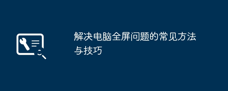 解决电脑全屏问题的常见方法与技巧