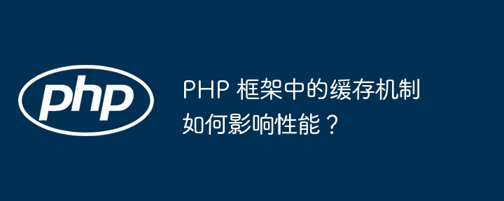 PHP 框架中的缓存机制如何影响性能？