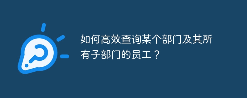 如何高效查询某个部门及其所有子部门的员工？