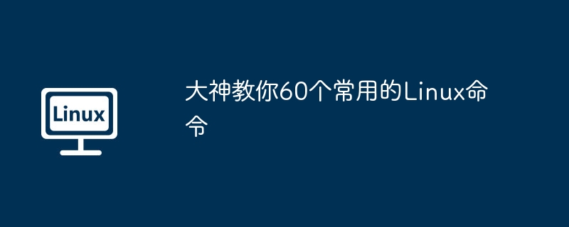 大神教你60个常用的Linux命令