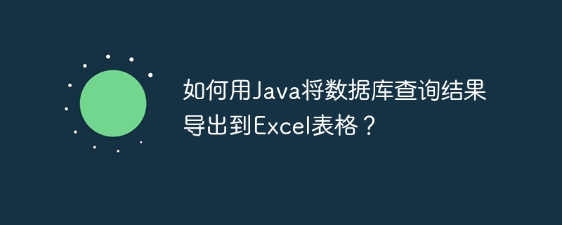 如何用Java将数据库查询结果导出到Excel表格？