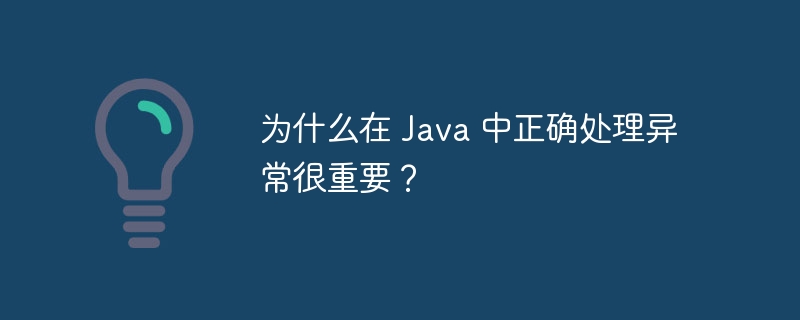 为什么在 Java 中正确处理异常很重要？