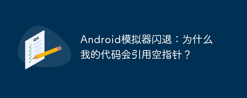 Android模拟器闪退：为什么我的代码会引用空指针？