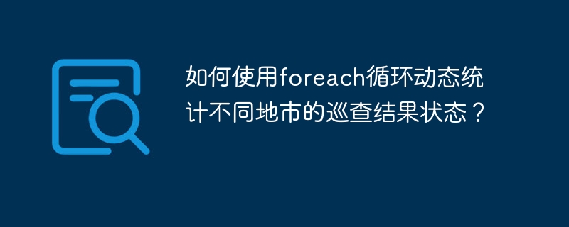 如何使用foreach循环动态统计不同地市的巡查结果状态？