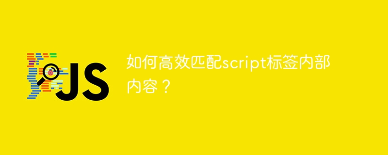 如何高效匹配script标签内部内容？