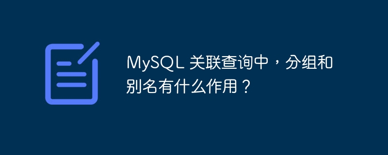 MySQL 关联查询中，分组和别名有什么作用？