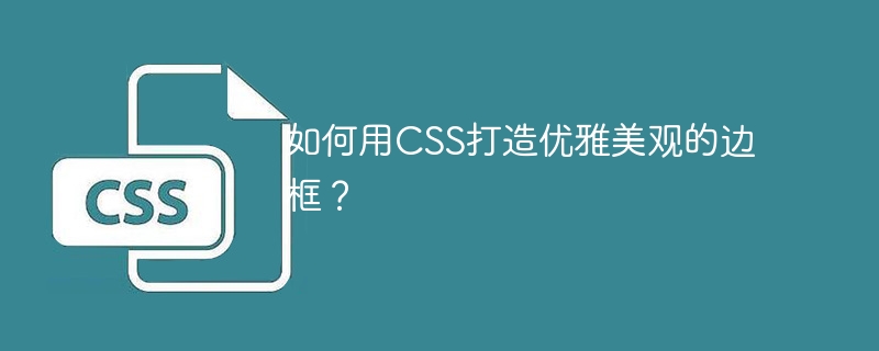 如何用CSS打造优雅美观的边框？