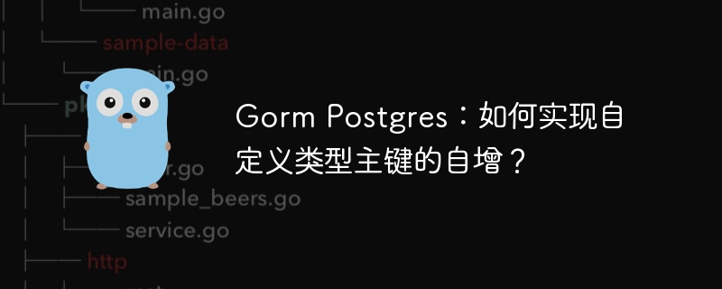 Gorm Postgres：如何实现自定义类型主键的自增？