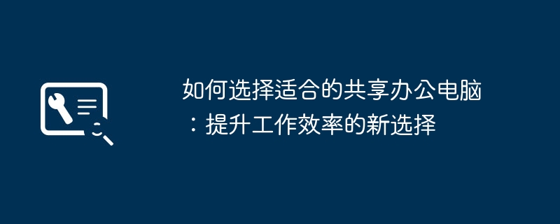 如何选择适合的共享办公电脑：提升工作效率的新选择