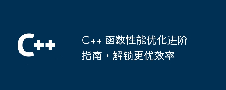 C++ 函数性能优化进阶指南，解锁更优效率