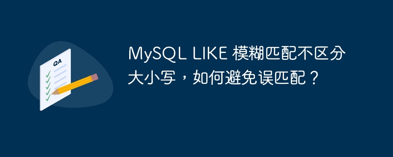 MySQL LIKE 模糊匹配不区分大小写，如何避免误匹配？