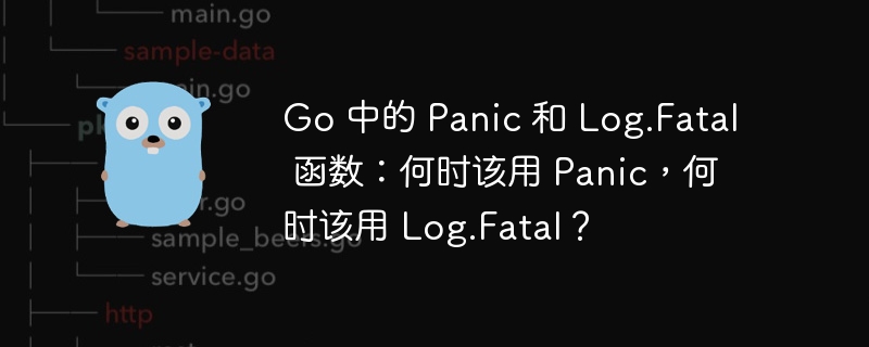 Go 中的 Panic 和 Log.Fatal 函数：何时该用 Panic，何时该用 Log.Fatal？