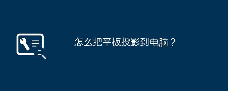 怎么把平板投影到电脑？