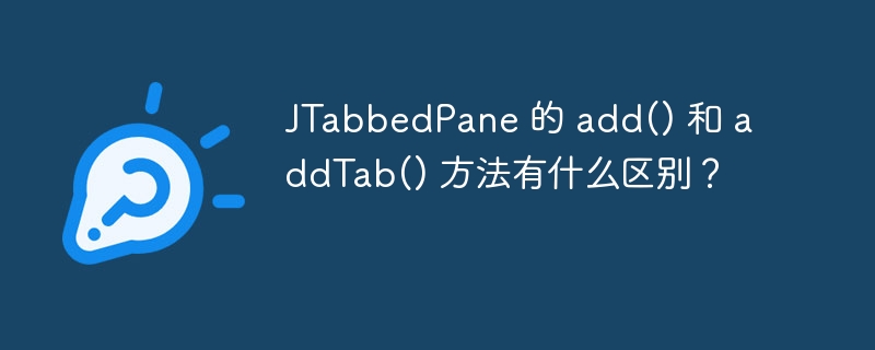 JTabbedPane 的 add() 和 addTab() 方法有什么区别？