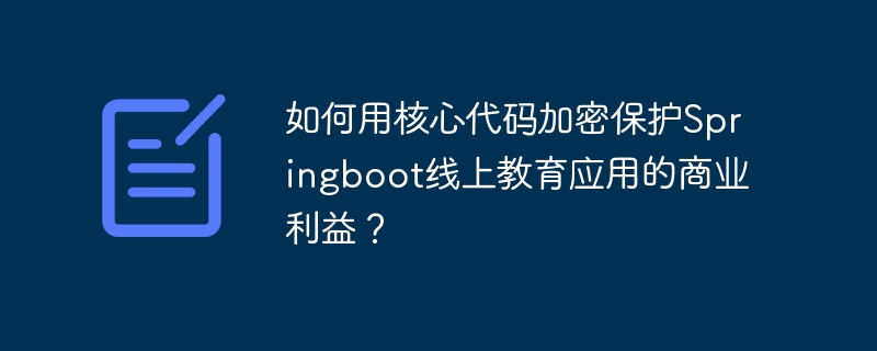 如何用核心代码加密保护Springboot线上教育应用的商业利益？