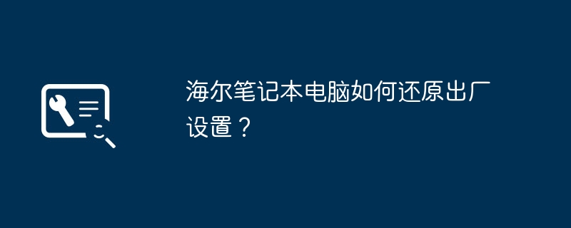 海尔笔记本电脑如何还原出厂设置？