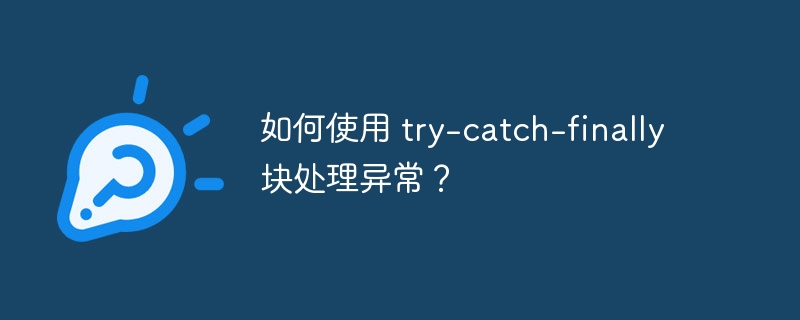 如何使用 try-catch-finally 块处理异常？