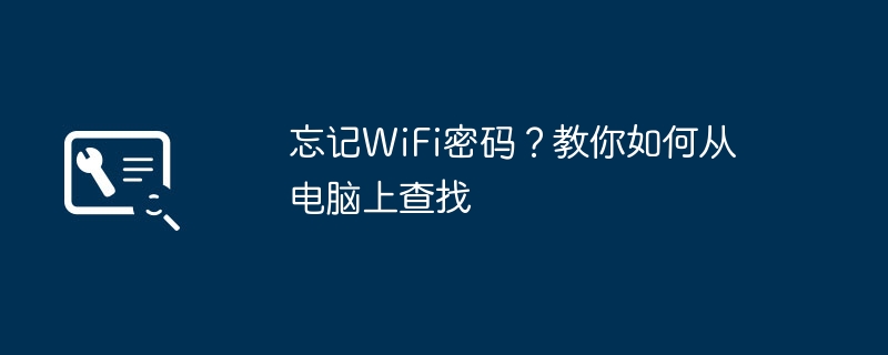 忘记WiFi密码？教你如何从电脑上查找