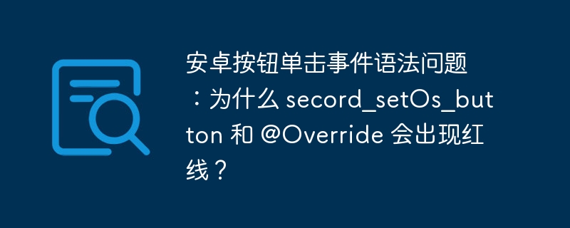 安卓按钮单击事件语法问题：为什么 secord_setOs_button 和 @Override 会出现红线？