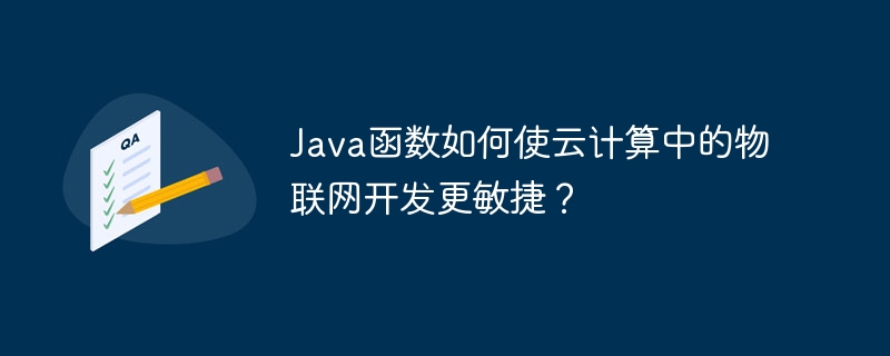 Java函数如何使云计算中的物联网开发更敏捷？