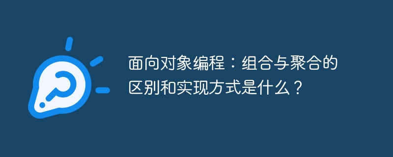 面向对象编程：组合与聚合的区别和实现方式是什么？