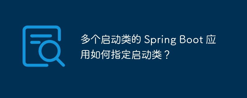 多个启动类的 Spring Boot 应用如何指定启动类？