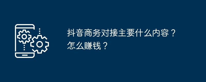 抖音商务对接主要什么内容？怎么赚钱？