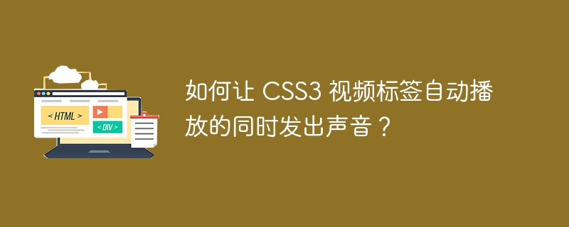 如何让 CSS3 视频标签自动播放的同时发出声音？ 
