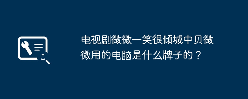 电视剧微微一笑很倾城中贝微微用的电脑是什么牌子的？