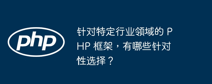 针对特定行业领域的 PHP 框架，有哪些针对性选择？