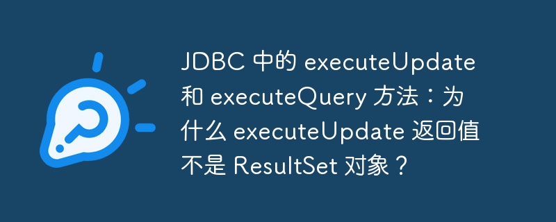 JDBC 中的 executeUpdate 和 executeQuery 方法：为什么 executeUpdate 返回值不是 ResultSet 对象？