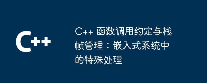 C++ 函数调用约定与栈帧管理：嵌入式系统中的特殊处理