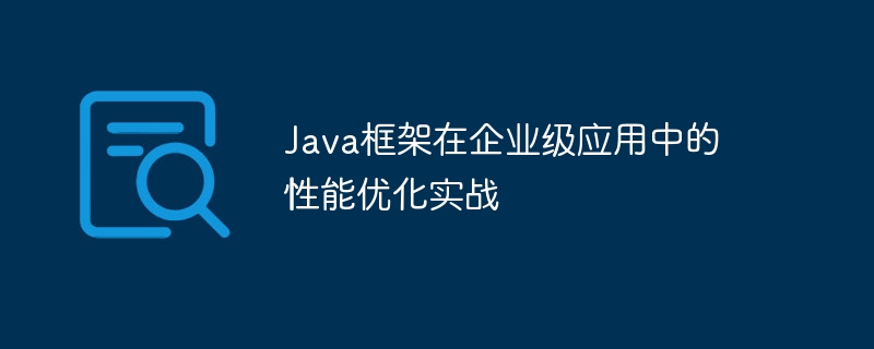 Java框架在企业级应用中的性能优化实战