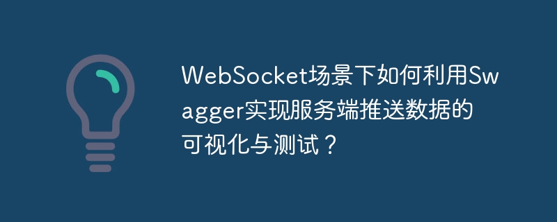 WebSocket场景下如何利用Swagger实现服务端推送数据的可视化与测试？