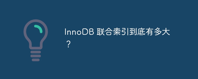 InnoDB 联合索引到底有多大？