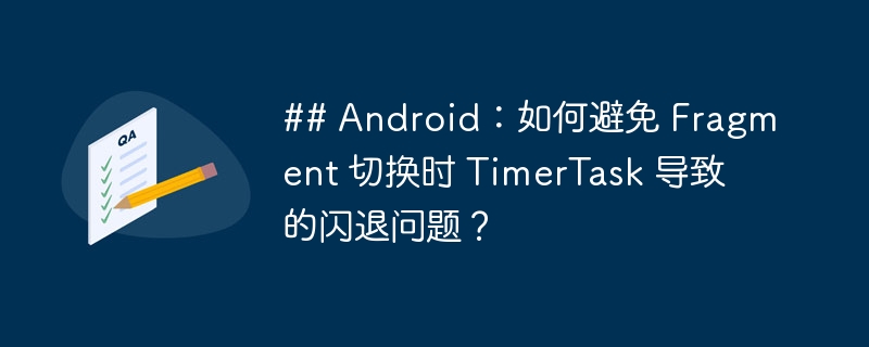 ## Android：如何避免 Fragment 切换时 TimerTask 导致的闪退问题？