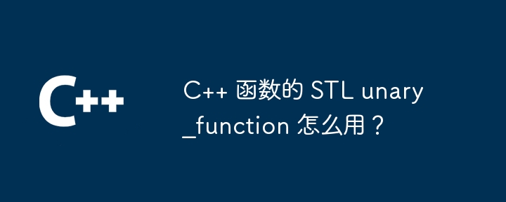 C++ 函数的 STL unary_function 怎么用？