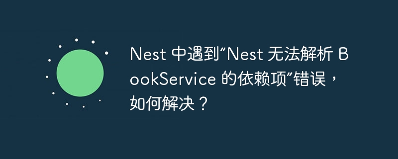 Nest 中遇到“Nest 无法解析 BookService 的依赖项”错误，如何解决？